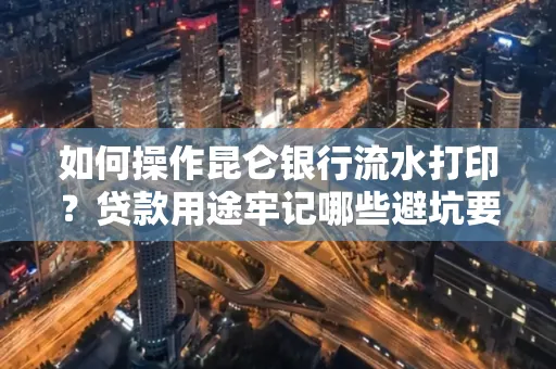 如何操作昆仑银行流水打印?贷款用途牢记哪些避坑要点?