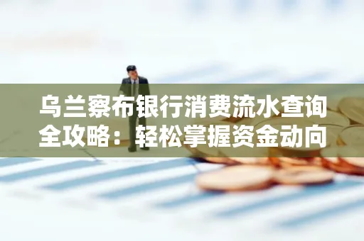 乌兰察布银行消费流水查询全攻略:轻松掌握资金动向,避开三大常见陷阱