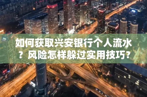 如何获取兴安银行个人流水?风险怎样躲过实用技巧?
