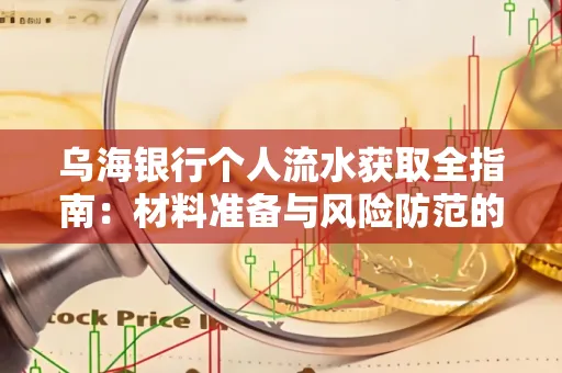 乌海银行个人流水获取全指南:材料准备与风险防范的实用技巧