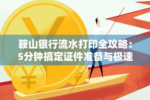 鞍山银行流水打印全攻略:5分钟搞定证件准备与极速操作