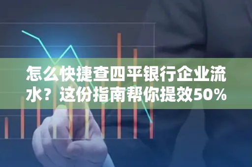 怎么快捷查四平银行企业流水?这份指南帮你提效50% 怎么快捷查四平银行企业流水?这份指南帮你提效50%