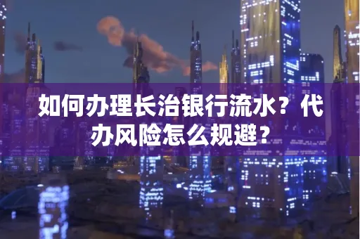 如何办理长治银行流水?代办风险怎么规避? 如何办理长治银行流水?代办风险怎么规避?