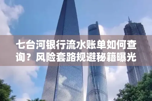 七台河银行流水账单如何查询?风险套路规避秘籍曝光? 七台河银行流水账单如何查询?风险套路规避秘籍曝光?