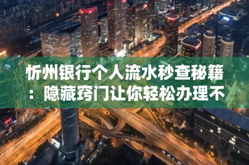 忻州银行个人流水秒查秘籍:隐藏窍门让你轻松办理不绕路 忻州银行个人流水秒查秘籍:隐藏窍门让你轻松办理不绕路