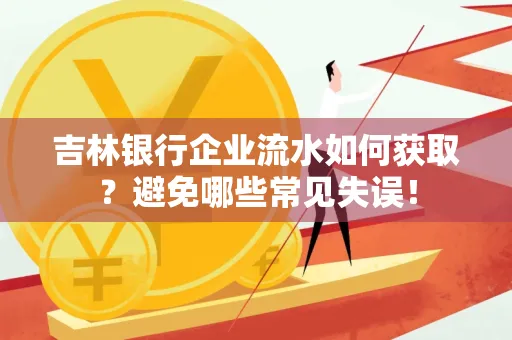 吉林银行企业流水如何获取?避免哪些常见失误! 吉林银行企业流水如何获取?避免哪些常见失误!