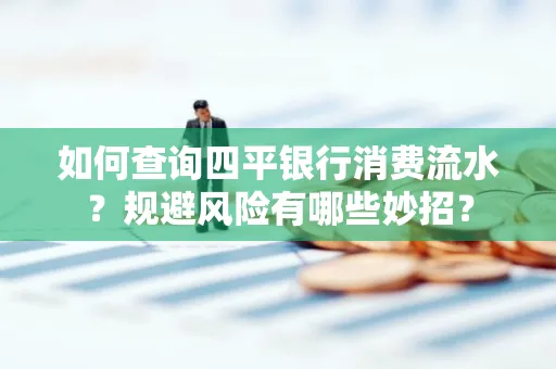如何查询四平银行消费流水？规避风险有哪些妙招？