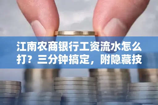 江南农商银行工资流水怎么打?三分钟搞定,附隐藏技巧 江南农商银行工资流水怎么打?三分钟搞定,附隐藏技巧