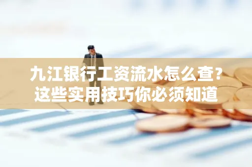 九江银行工资流水怎么查?这些实用技巧你必须知道