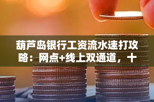 葫芦岛银行工资流水速打攻略:网点+线上双通道,十分钟搞定