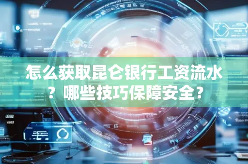 怎么获取昆仑银行工资流水?哪些技巧保障安全?