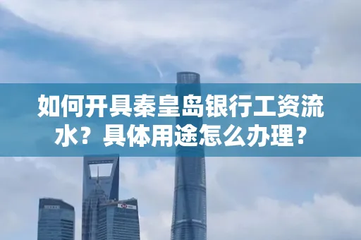 如何开具秦皇岛银行工资流水?具体用途怎么办理?