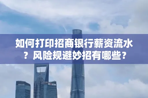 如何打印招商银行薪资流水?风险规避妙招有哪些?