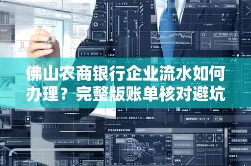 佛山农商银行企业流水如何办理?完整版账单核对避坑指南?合法操作流程