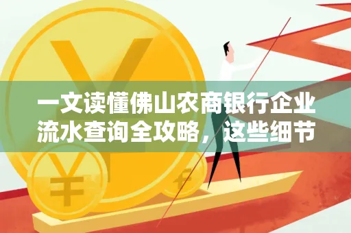 一文读懂佛山农商银行企业流水查询全攻略,这些细节千万别忽视