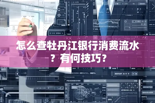 怎么查牡丹江银行消费流水?有何技巧?