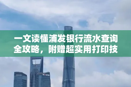 一文读懂浦发银行流水查询全攻略,附赠超实用打印技巧