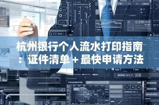 杭州银行个人流水打印指南:证件清单+最快申请方法