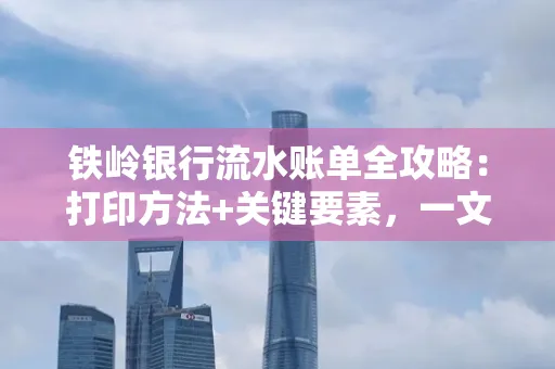 铁岭银行流水账单全攻略:打印方法+关键要素,一文搞定!