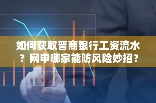 如何获取晋商银行工资流水?网申哪家能防风险妙招?