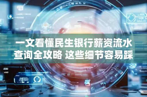 一文看懂民生银行薪资流水查询全攻略 这些细节容易踩雷 一文看懂民生银行薪资流水查询全攻略 这些细节容易踩雷