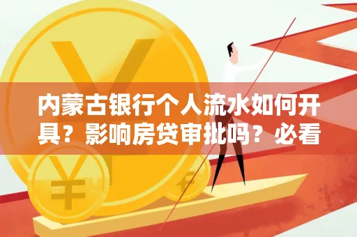 内蒙古银行个人流水如何开具?影响房贷审批吗?必看解答! 内蒙古银行个人流水如何开具?影响房贷审批吗?必看解答!