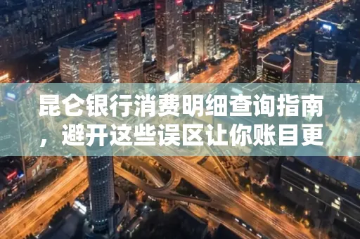 昆仑银行消费明细查询指南,避开这些误区让你账目更清晰 昆仑银行消费明细查询指南,避开这些误区让你账目更清晰