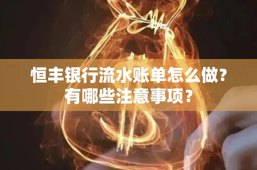 恒丰银行流水账单怎么做?有哪些注意事项?