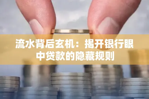 流水背后玄机:揭开银行眼中贷款的隐藏规则 流水背后玄机:揭开银行眼中贷款的隐藏规则