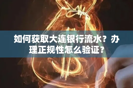 如何获取大连银行流水?办理正规性怎么验证? 如何获取大连银行流水?办理正规性怎么验证?