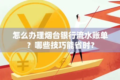 怎么办理烟台银行流水账单?哪些技巧能省时? 怎么办理烟台银行流水账单?哪些技巧能省时?