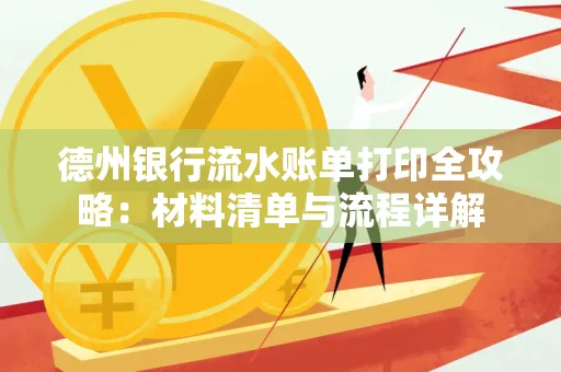 德州银行流水账单打印全攻略:材料清单与流程详解 德州银行流水账单打印全攻略:材料清单与流程详解