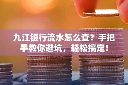 九江银行流水怎么查?手把手教你避坑,轻松搞定! 九江银行流水怎么查?手把手教你避坑,轻松搞定!