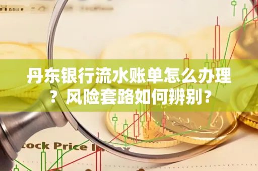 丹东银行流水账单怎么办理?风险套路如何辨别? 丹东银行流水账单怎么办理?风险套路如何辨别?