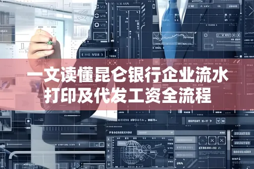 一文读懂昆仑银行企业流水打印及代发工资全流程 一文读懂昆仑银行企业流水打印及代发工资全流程