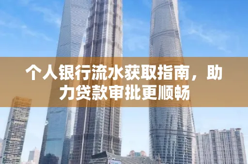 个人银行流水获取指南,助力贷款审批更顺畅