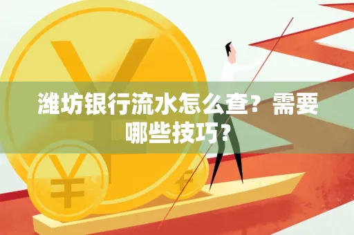 潍坊银行流水怎么查?需要哪些技巧?