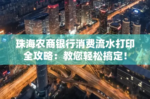 珠海农商银行消费流水打印全攻略:教您轻松搞定! 珠海农商银行消费流水打印全攻略:教您轻松搞定!