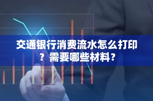 交通银行消费流水怎么打印?需要哪些材料?