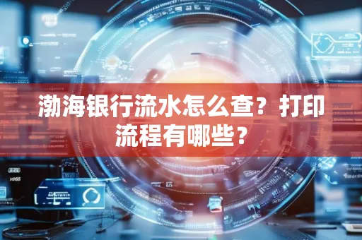 渤海银行流水怎么查?打印流程有哪些? 渤海银行流水怎么查?打印流程有哪些?