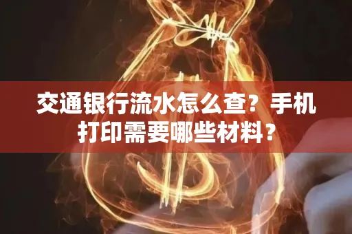 交通银行流水怎么查?手机打印需要哪些材料? 交通银行流水怎么查?手机打印需要哪些材料?
