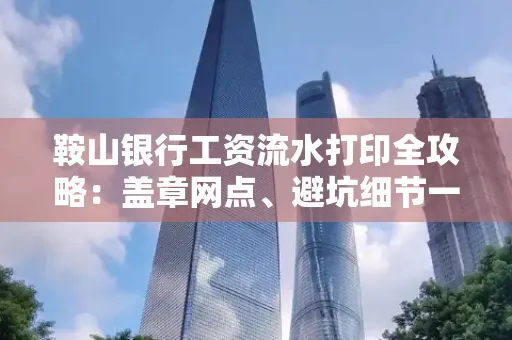 鞍山银行工资流水打印全攻略:盖章网点、避坑细节一次说透