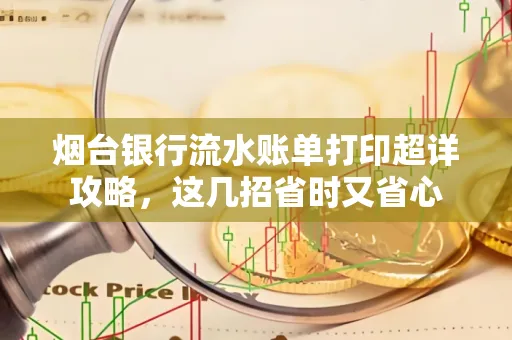 烟台银行流水账单打印超详攻略,这几招省时又省心 烟台银行流水账单打印超详攻略,这几招省时又省心