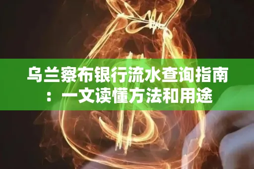 乌兰察布银行流水查询指南:一文读懂方法和用途 乌兰察布银行流水查询指南:一文读懂方法和用途