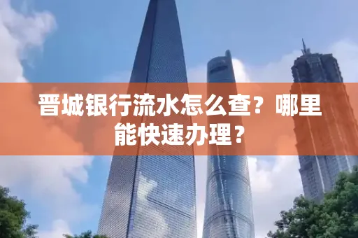 晋城银行流水怎么查?哪里能快速办理? 晋城银行流水怎么查?哪里能快速办理?