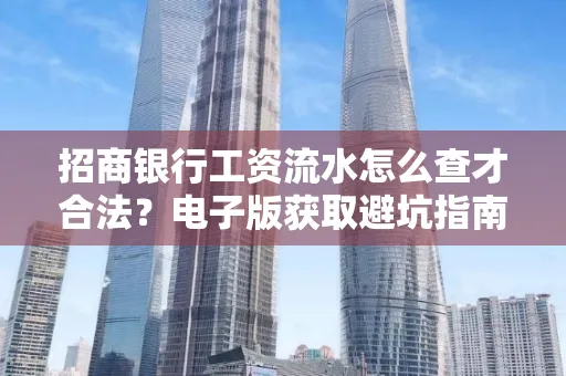 招商银行工资流水怎么查才合法?电子版获取避坑指南