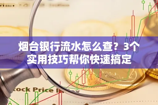 烟台银行流水怎么查?3个实用技巧帮你快速搞定 烟台银行流水怎么查?3个实用技巧帮你快速搞定