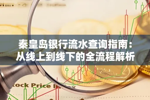 秦皇岛银行流水查询指南:从线上到线下的全流程解析 秦皇岛银行流水查询指南:从线上到线下的全流程解析