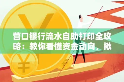 营口银行流水自助打印全攻略:教你看懂资金动向,揪出异常交易 营口银行流水自助打印全攻略:教你看懂资金动向,揪出异常交易