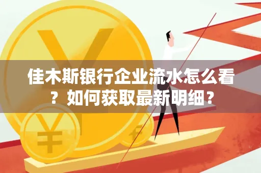 佳木斯银行企业流水怎么看?如何获取最新明细? 佳木斯银行企业流水怎么看?如何获取最新明细?